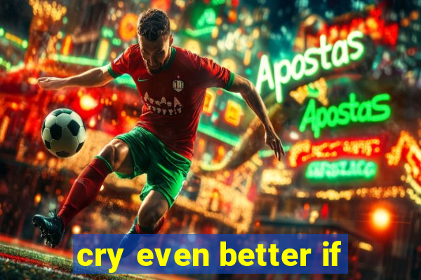 cry even better if